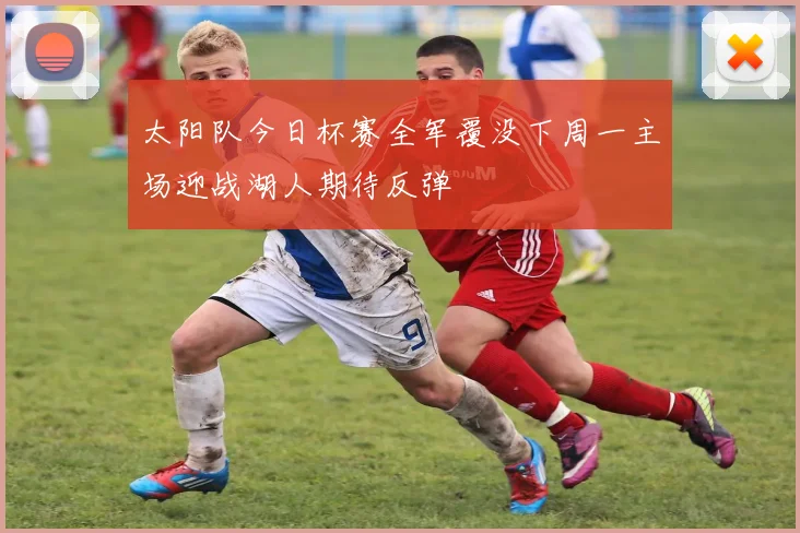 太阳队今日杯赛全军覆没下周一主场迎战湖人期待反弹