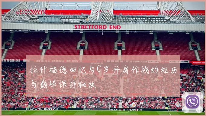 拉什福德回忆与C罗并肩作战的经历与巅峰保持秘诀