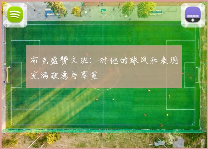 布克盛赞文班：对他的球风和表现充满敬意与尊重
