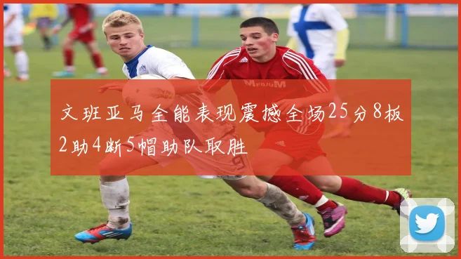 文班亚马全能表现震撼全场25分8板2助4断5帽助队取胜