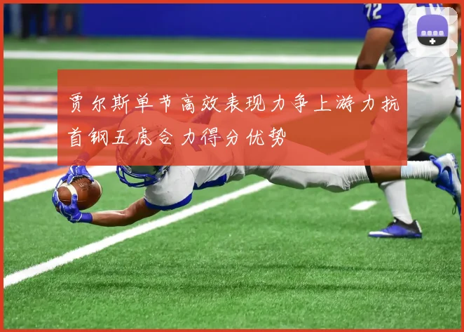贾尔斯单节高效表现力争上游力抗首钢五虎合力得分优势