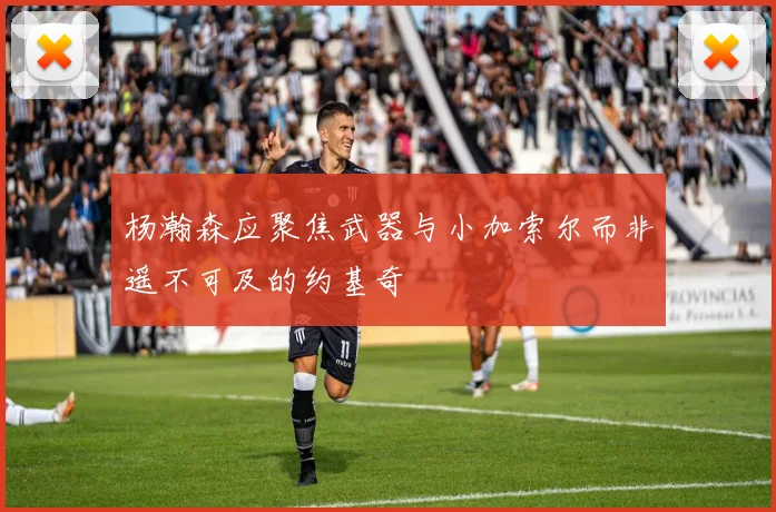 杨瀚森应聚焦武器与小加索尔而非遥不可及的约基奇