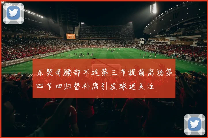 东契奇腰部不适第三节提前离场第四节回归替补席引发球迷关注