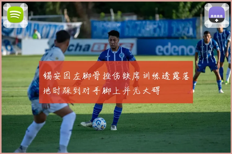 锡安因左脚骨挫伤缺席训练透露落地时踩到对手脚上并无大碍
