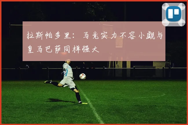 拉斯帕多里：马竞实力不容小觑与皇马巴萨同样强大