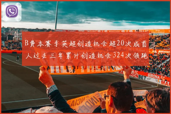B费本赛季英超创造机会超20次成首人过去三年累计创造机会324次领跑同期