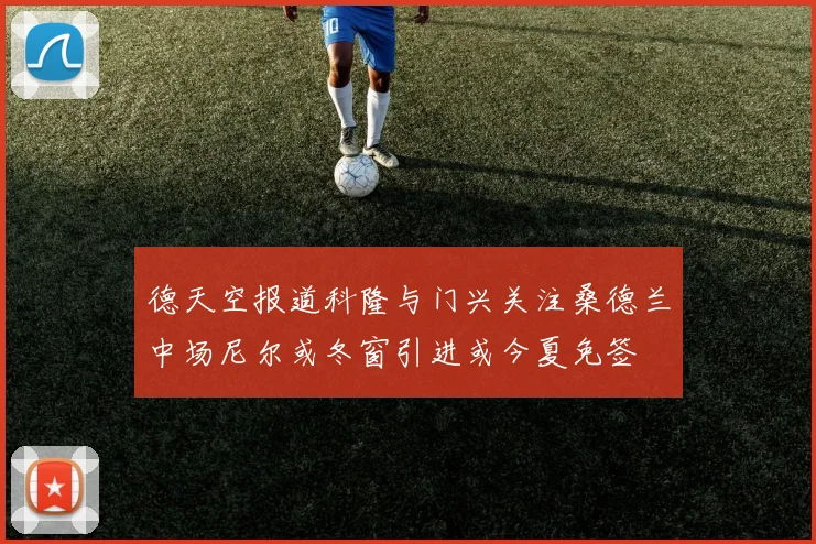 德天空报道科隆与门兴关注桑德兰中场尼尔或冬窗引进或今夏免签