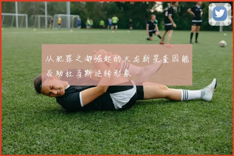 从犯罪之都崛起的火龙新星奎因能否助杜马斯逆转形象