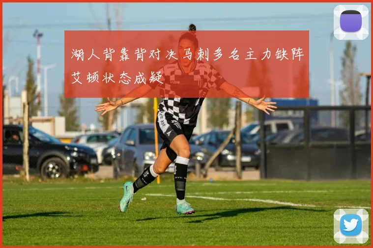 湖人背靠背对决马刺多名主力缺阵艾顿状态成疑