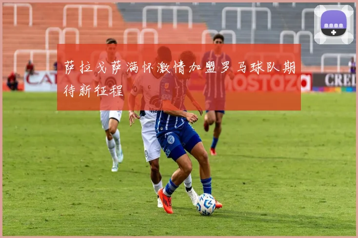 萨拉戈萨满怀激情加盟罗马球队期待新征程
