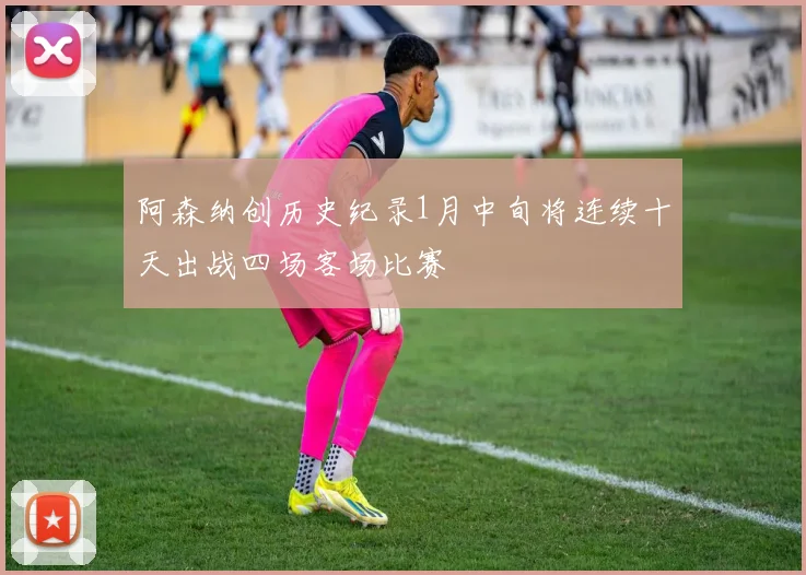 阿森纳创历史纪录1月中旬将连续十天出战四场客场比赛