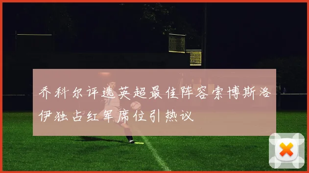 乔科尔评选英超最佳阵容索博斯洛伊独占红军席位引热议