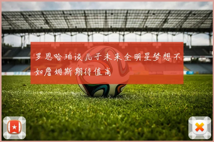 罗恩哈珀谈儿子未来全明星梦想不如詹姆斯期待值高
