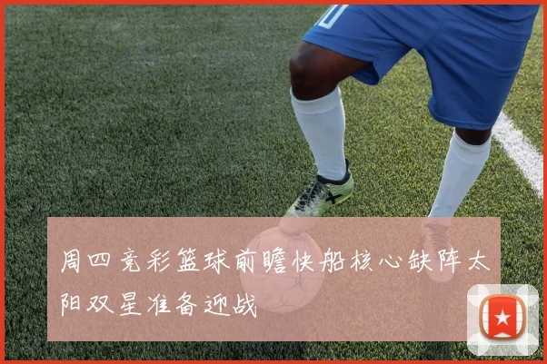 周四竞彩篮球前瞻快船核心缺阵太阳双星准备迎战