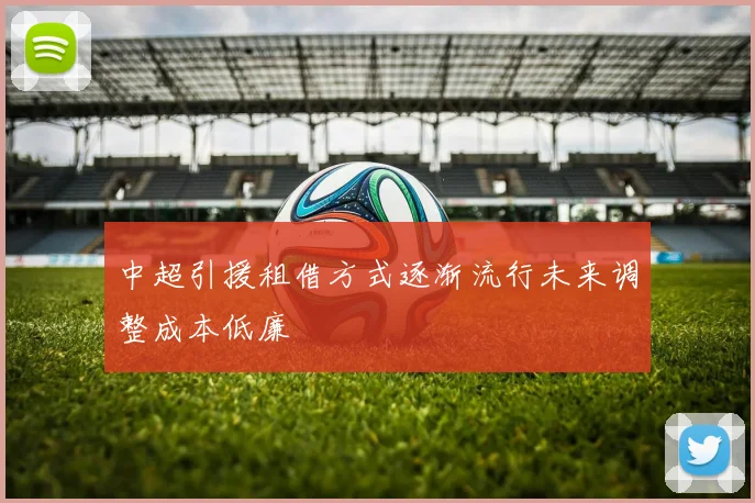 中超引援租借方式逐渐流行未来调整成本低廉